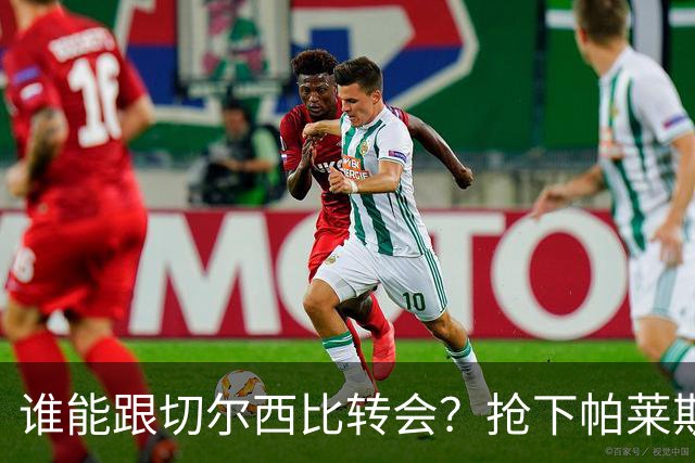 谁能跟切尔西比转会？抢下帕莱斯特拉后，蓝军又将买下2后卫1中场